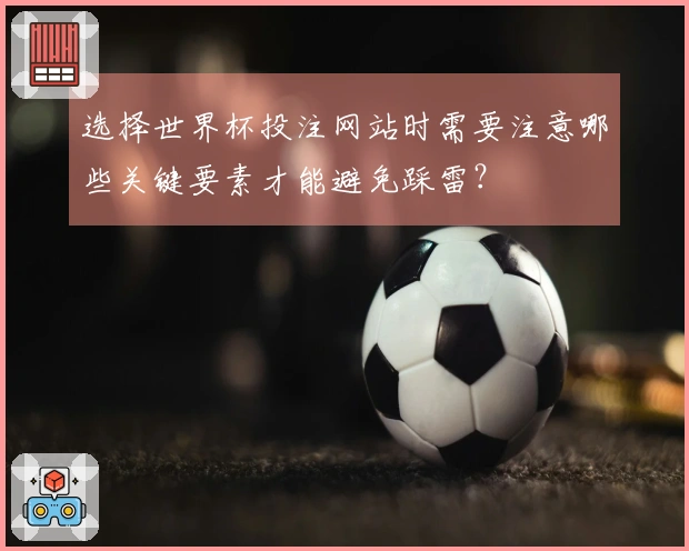 选择世界杯投注网站时需要注意哪些关键要素才能避免踩雷？