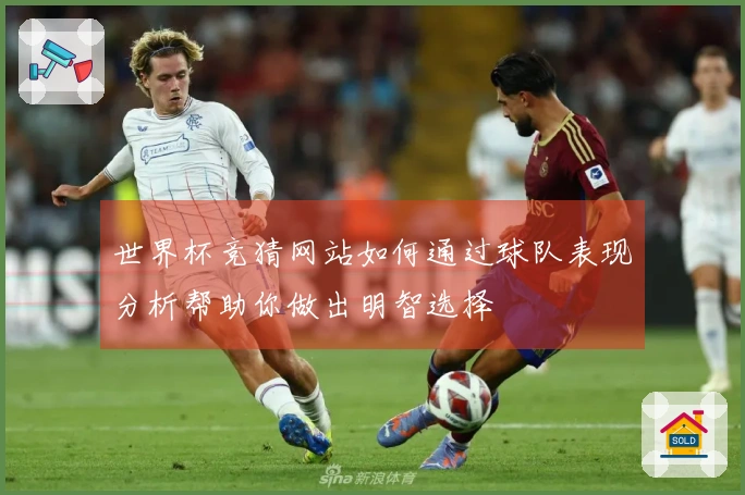 世界杯竞猜网站如何通过球队表现分析帮助你做出明智选择